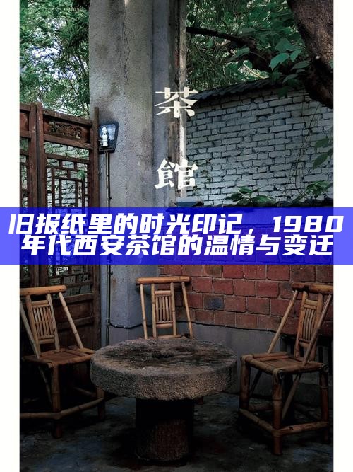 旧报纸里的时光印记，1980年代西安茶馆的温情与变迁