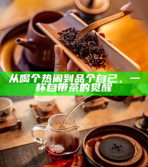 从喝个热闹到品个自己，一杯自带茶的觉醒
