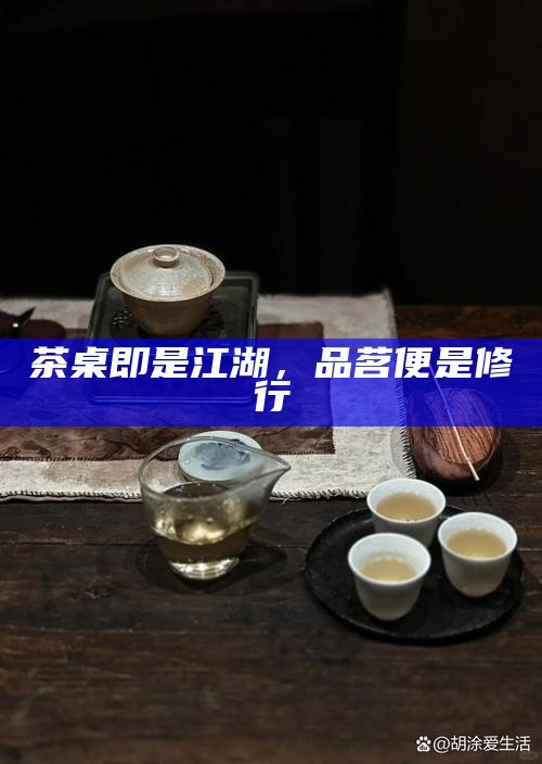茶桌即是江湖，品茗便是修行