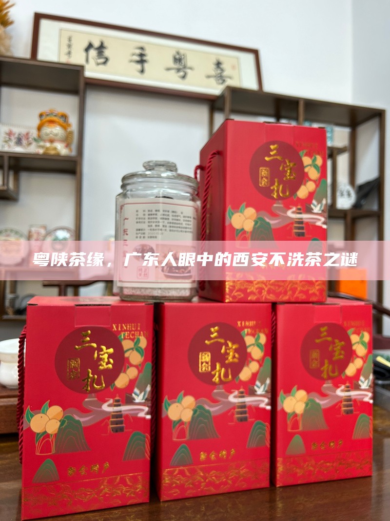 粤陕茶缘，广东人眼中的西安不洗茶之谜