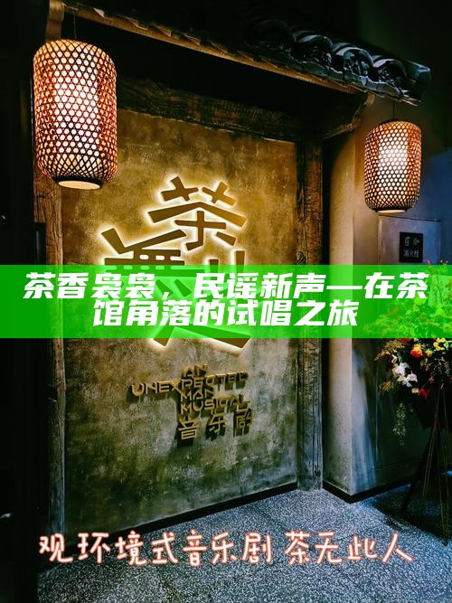 茶香袅袅，民谣新声—在茶馆角落的试唱之旅